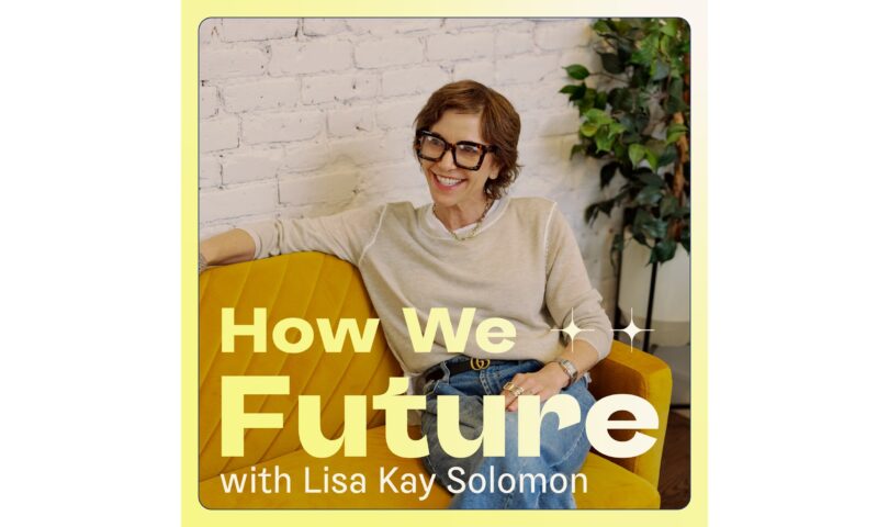 New podcast How We Future with Lisa Kay Solomon explores how we shape tomorrow with optimism, imagination and purpose